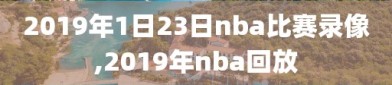 2019年1日23日nba比赛录像,2019年nba回放