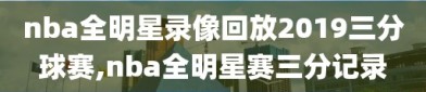 nba全明星录像回放2019三分球赛,nba全明星赛三分记录