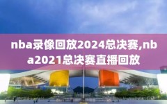 nba录像回放2024总决赛,nba2021总决赛直播回放