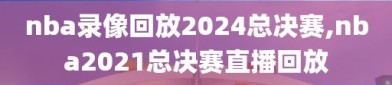 nba录像回放2024总决赛,nba2021总决赛直播回放