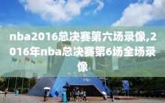 nba2016总决赛第六场录像,2016年nba总决赛第6场全场录像