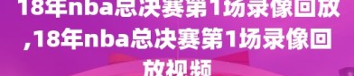 18年nba总决赛第1场录像回放,18年nba总决赛第1场录像回放视频