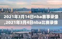 2021年3月14日nba赛事录像,2021年3月4日nba比赛录像