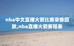 nba中文直播火箭比赛录像回放,nba直播火箭赛程表