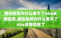 腾讯视频为什么看不了nba录像回放,腾讯视频为什么看不了nba录像回放了