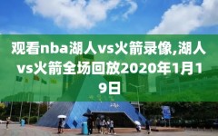 观看nba湖人vs火箭录像,湖人vs火箭全场回放2020年1月19日