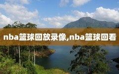 nba篮球回放录像,nba篮球回看