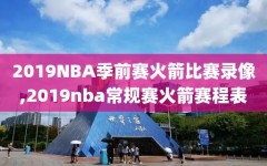 2019NBA季前赛火箭比赛录像,2019nba常规赛火箭赛程表