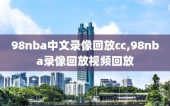98nba中文录像回放cc,98nba录像回放视频回放