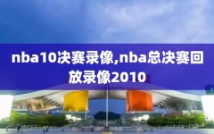 nba10决赛录像,nba总决赛回放录像2010