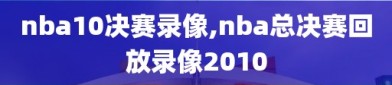 nba10决赛录像,nba总决赛回放录像2010