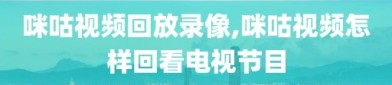 咪咕视频回放录像,咪咕视频怎样回看电视节目