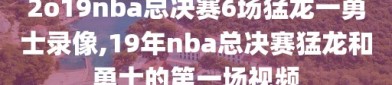 2o19nba总决赛6场猛龙一勇士录像,19年nba总决赛猛龙和勇士的第一场视频