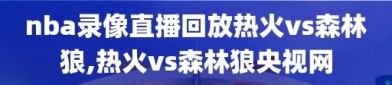 nba录像直播回放热火vs森林狼,热火vs森林狼央视网