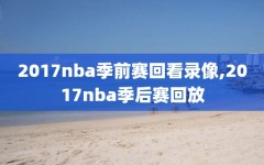 2017nba季前赛回看录像,2017nba季后赛回放