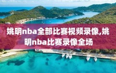 姚明nba全部比赛视频录像,姚明nba比赛录像全场