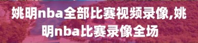 姚明nba全部比赛视频录像,姚明nba比赛录像全场