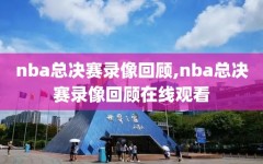 nba总决赛录像回顾,nba总决赛录像回顾在线观看