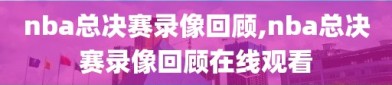 nba总决赛录像回顾,nba总决赛录像回顾在线观看