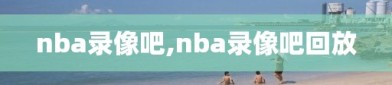 nba录像吧,nba录像吧回放