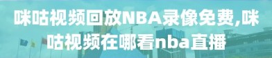 咪咕视频回放NBA录像免费,咪咕视频在哪看nba直播