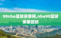 98nba篮球录像网,nba98篮球录像回放