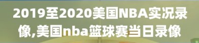 2019至2020美国NBA实况录像,美国nba篮球赛当日录像