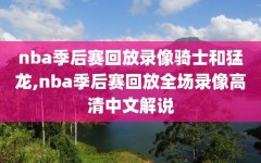 nba季后赛回放录像骑士和猛龙,nba季后赛回放全场录像高清中文解说