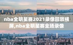 nba全明星赛2021录像回放横屏,nba全明星赛全场录像