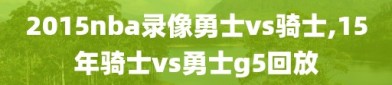 2015nba录像勇士vs骑士,15年骑士vs勇士g5回放