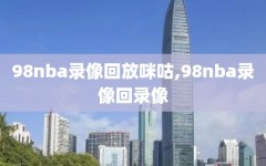 98nba录像回放咪咕,98nba录像回录像