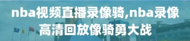 nba视频直播录像骑,nba录像高清回放像骑勇大战