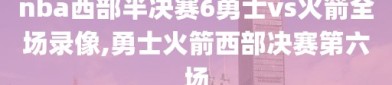 nba西部半决赛6勇士vs火箭全场录像,勇士火箭西部决赛第六场