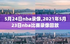 5月24日nba录像,2021年5月23日nba比赛录像回放