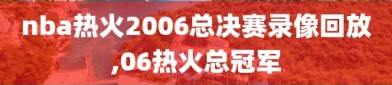 nba热火2006总决赛录像回放,06热火总冠军