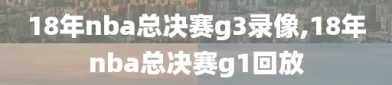 18年nba总决赛g3录像,18年nba总决赛g1回放