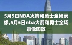 5月5日NBA火箭和勇士全场录像,5月5日nba火箭和勇士全场录像回放