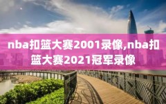 nba扣篮大赛2001录像,nba扣篮大赛2021冠军录像