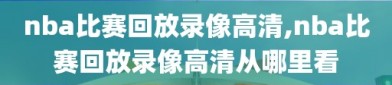 nba比赛回放录像高清,nba比赛回放录像高清从哪里看