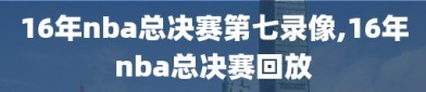 16年nba总决赛第七录像,16年nba总决赛回放