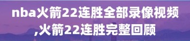 nba火箭22连胜全部录像视频,火箭22连胜完整回顾