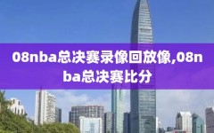 08nba总决赛录像回放像,08nba总决赛比分