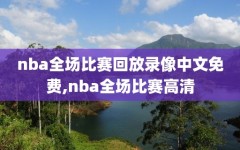 nba全场比赛回放录像中文免费,nba全场比赛高清