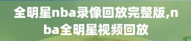 全明星nba录像回放完整版,nba全明星视频回放