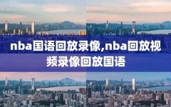 nba国语回放录像,nba回放视频录像回放国语