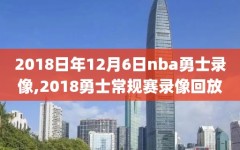 2018日年12月6日nba勇士录像,2018勇士常规赛录像回放