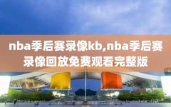 nba季后赛录像kb,nba季后赛录像回放免费观看完整版