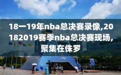 18一19年nba总决赛录像,20182019赛季nba总决赛现场,聚集在侏罗