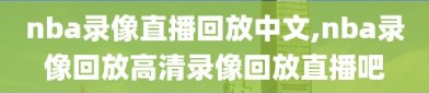 nba录像直播回放中文,nba录像回放高清录像回放直播吧