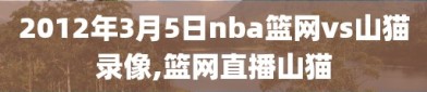 2012年3月5日nba篮网vs山猫录像,篮网直播山猫